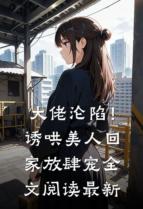 大佬沦陷！诱哄美人回家放肆宠全文阅读最新