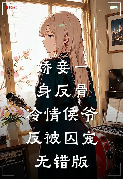 娇妾一身反骨，冷情侯爷反被囚宠无错版