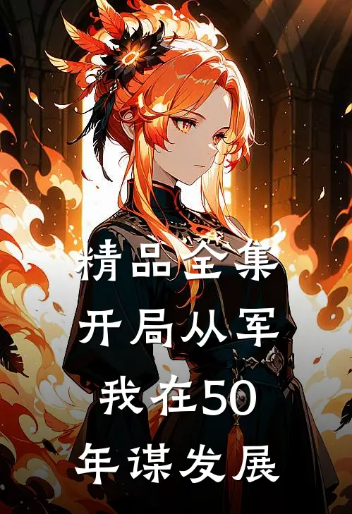精品全集开局从军，我在50年谋发展