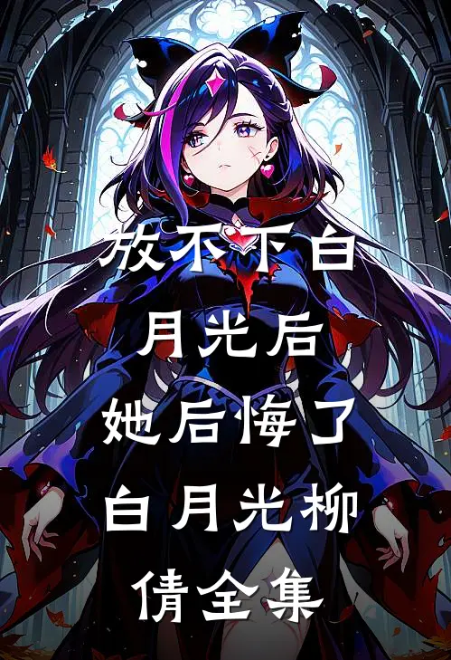 放不下白月光后，她后悔了白月光柳倩 全集