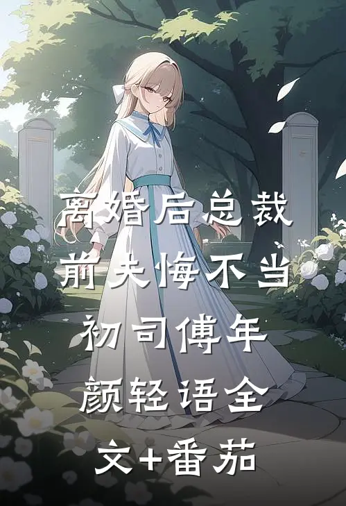 离婚后总裁前夫悔不当初司傅年颜轻语全文+番茄