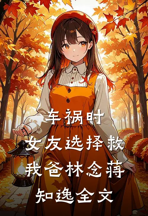 车祸时，女友选择救我爸林念蒋知逸全文