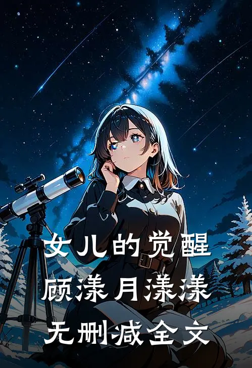 女儿的觉醒顾漾月漾漾无删减全文