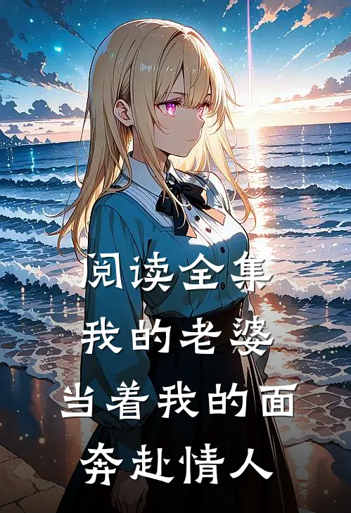 阅读全集我的老婆,当着我的面奔赴情人
