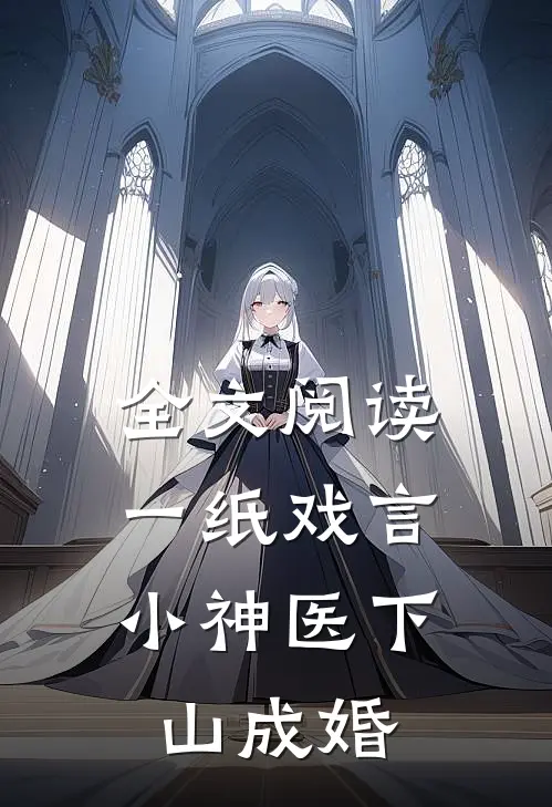 全文阅读一纸戏言，小神医下山成婚