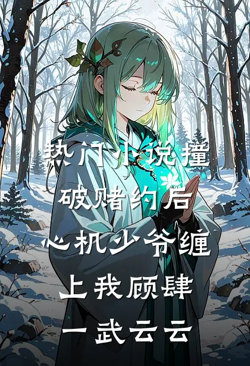 热门小说撞破赌约后，心机少爷缠上我顾肆一武云云