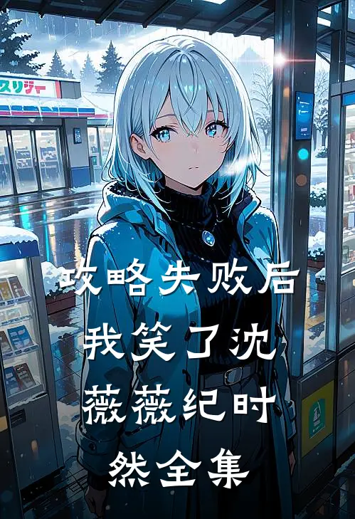 攻略失败后，我笑了沈薇薇纪时然全集