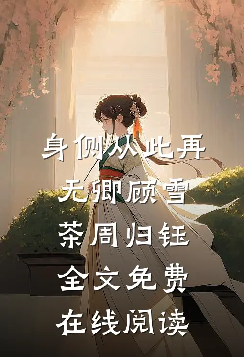 身侧从此再无卿顾雪茶周归钰全文免费在线阅读