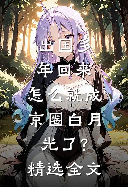 出国多年回来，怎么就成京圈白月光了？精选全文