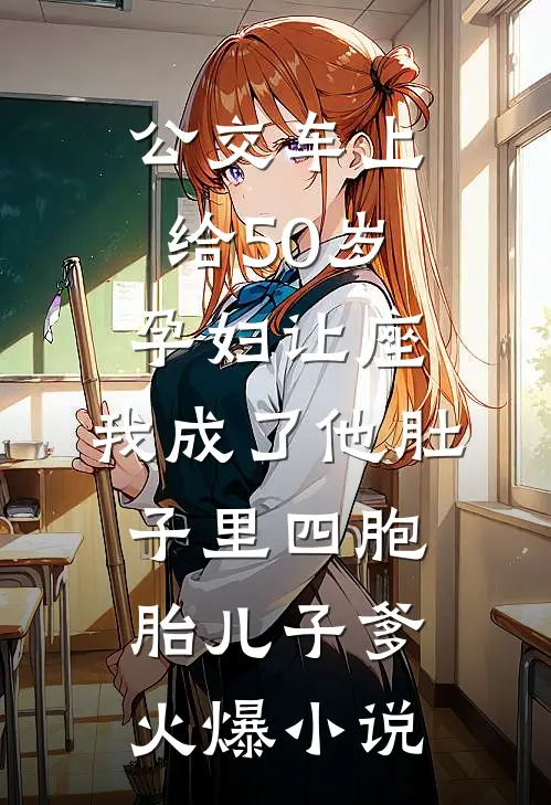 公交车上给50岁孕妇让座，我成了他肚子里四胞胎儿子爹火爆小说