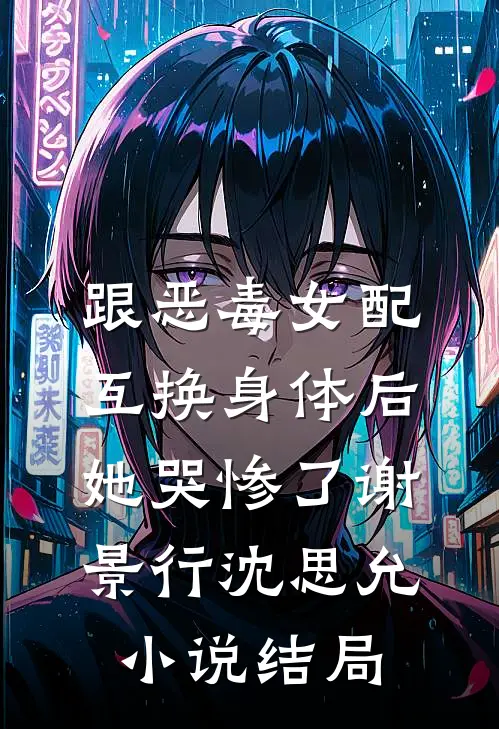 跟恶毒女配互换身体后，她哭惨了谢景行沈思允小说结局