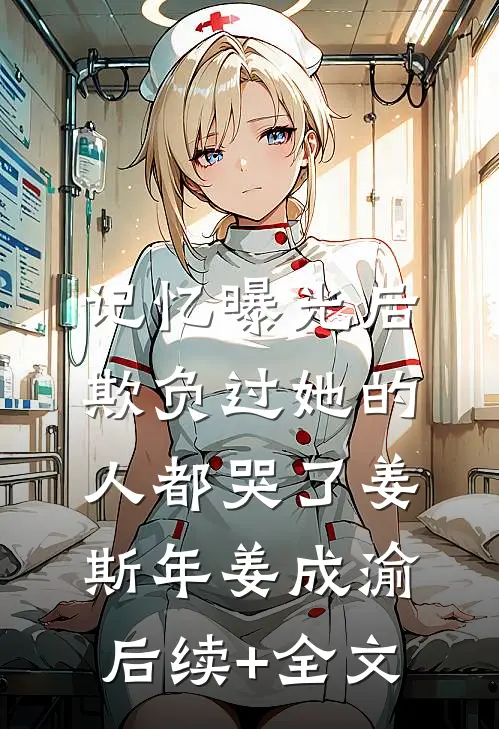 记忆曝光后，欺负过她的人都哭了姜斯年姜成渝后续+全文