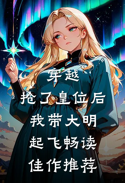 穿越：抢了皇位后，我带大明起飞畅读佳作推荐