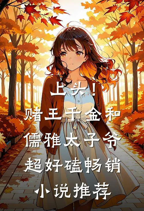 上头！赌王千金和儒雅太子爷超好磕畅销小说推荐