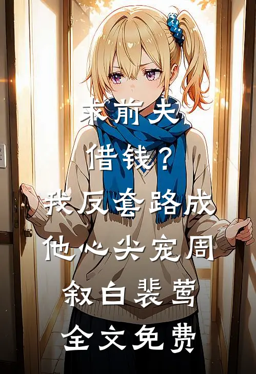 求前夫借钱？我反套路成他心尖宠周叙白裴莺全文免费