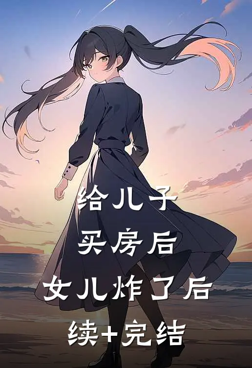 给儿子买房后，女儿炸了后续+完结