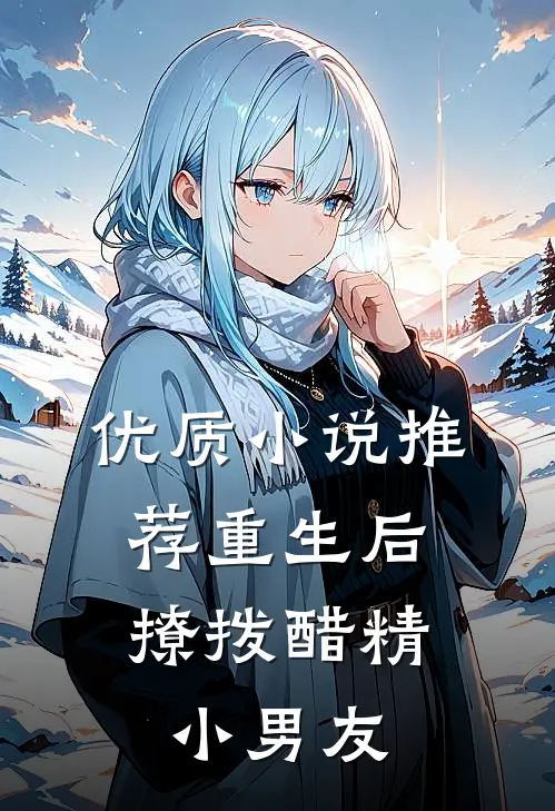 优质小说推荐重生后，撩拨醋精小男友