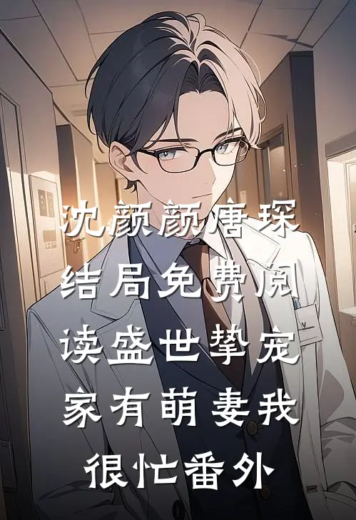沈颜颜唐琛结局免费阅读盛世挚宠：家有萌妻我很忙番外
