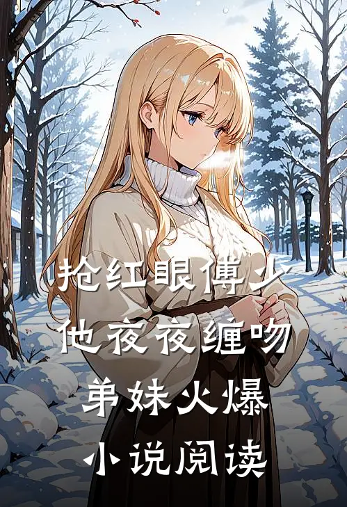 抢红眼傅少他夜夜缠吻弟妹火爆小说阅读