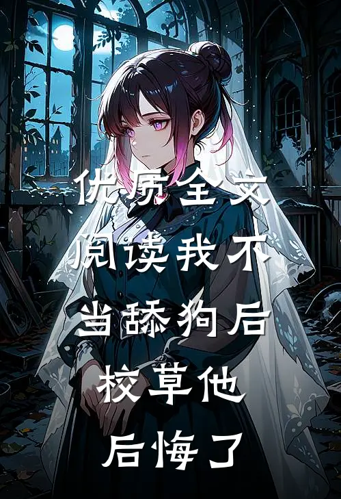 优质全文阅读我不当舔狗后，校草他后悔了
