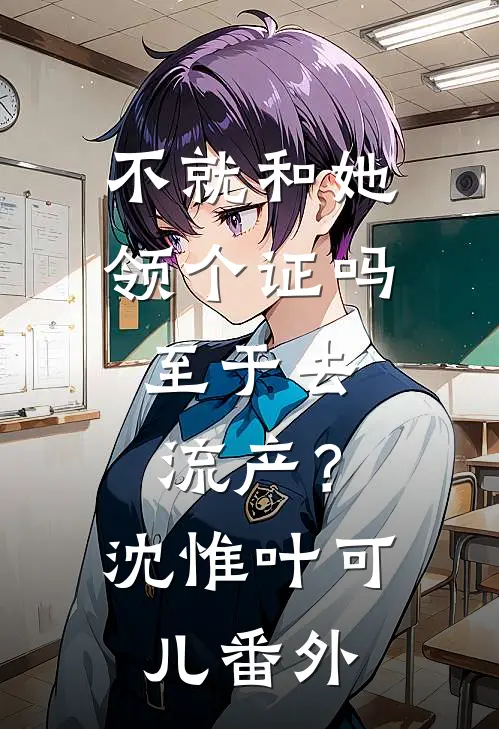不就和她领个证吗，至于去流产？沈惟叶可儿 番外