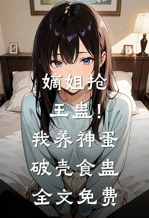 嫡姐抢王蛊！我养神蛋破壳食蛊全文免费