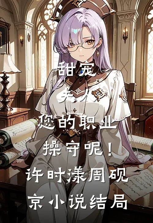 甜宠：夫人，您的职业操守呢！许时漾周砚京小说结局
