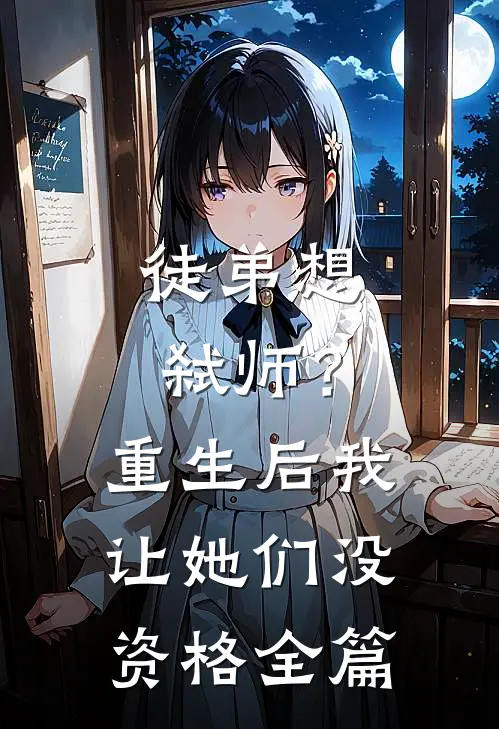徒弟想弑师？重生后我让她们没资格全篇