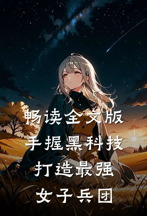 畅读全文版手握黑科技，打造最强女子兵团