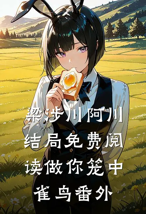 梁涉川阿川结局免费阅读做你笼中雀鸟番外