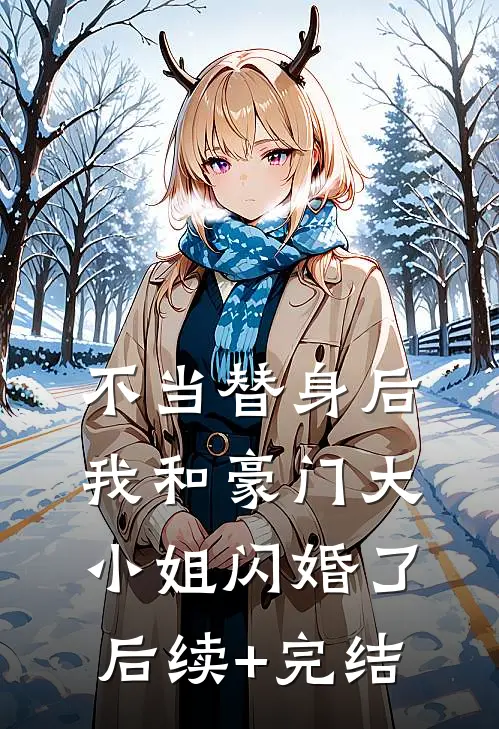 不当替身后，我和豪门大小姐闪婚了后续+完结