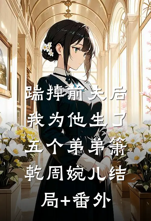 踹掉前夫后，我为他生了五个弟弟箫乾周婉儿结局+番外