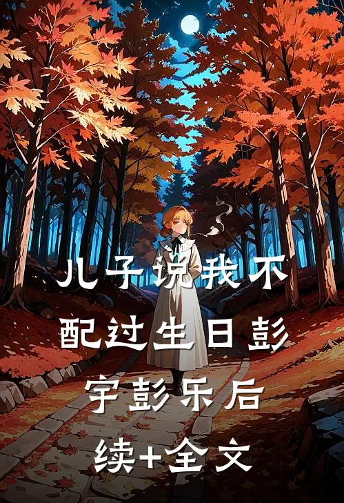 儿子说我不配过生日彭宇彭乐后续+全文
