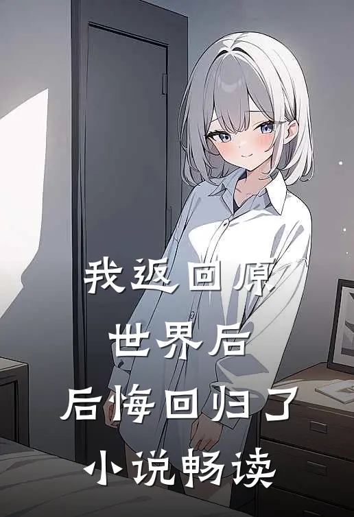 我返回原世界后，后悔回归了小说畅读