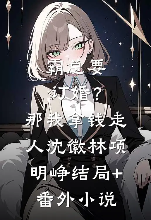 霸总要订婚？那我拿钱走人沈徽林项明峥结局+番外小说