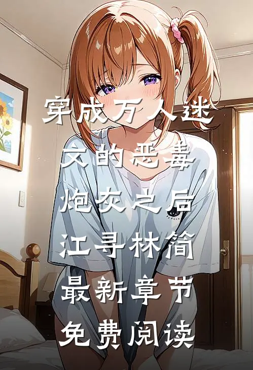 穿成万人迷文的恶毒炮灰之后江寻林简最新章节免费阅读