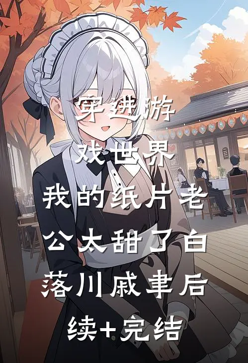 穿进游戏世界，我的纸片老公太甜了白落川戚聿后续+完结