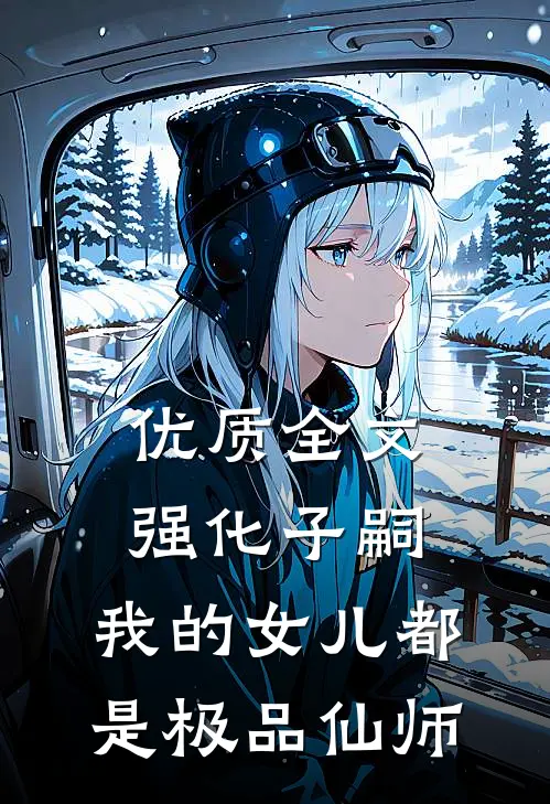 优质全文强化子嗣，我的女儿都是极品仙师