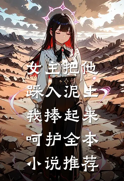 女主把他踩入泥土，我捧起来呵护全本小说推荐