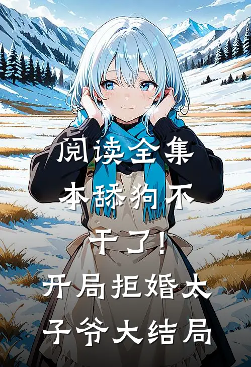 阅读全集本舔狗不干了!开局拒婚太子爷大结局