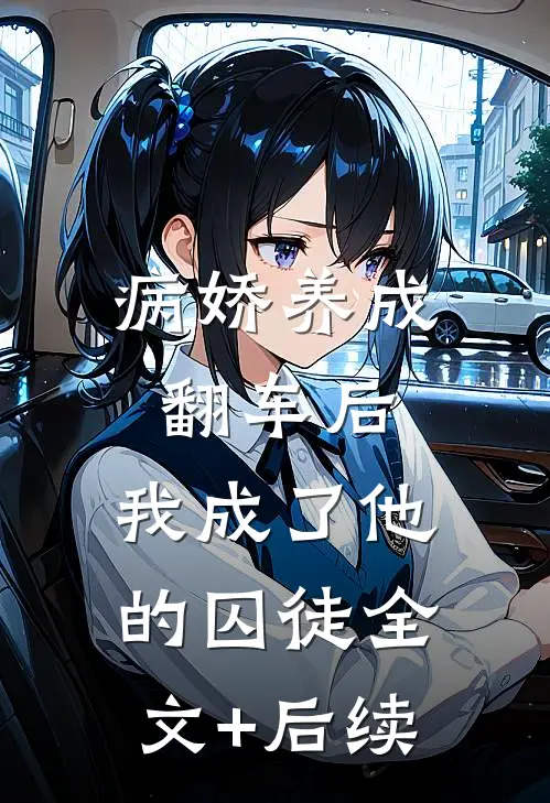 病娇养成翻车后，我成了他的囚徒全文+后续