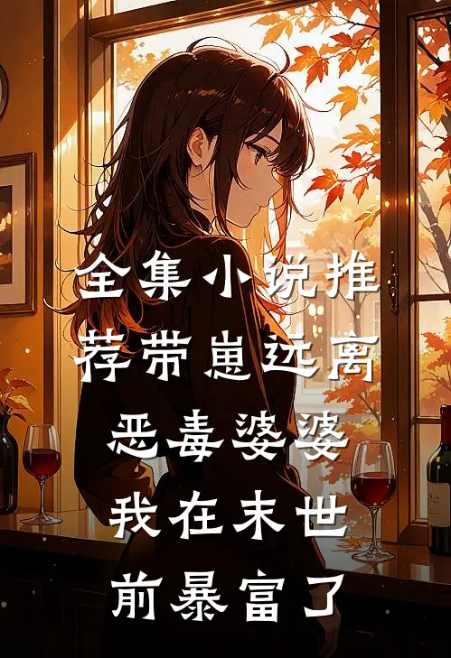 全集小说推荐带崽远离恶毒婆婆，我在末世前暴富了
