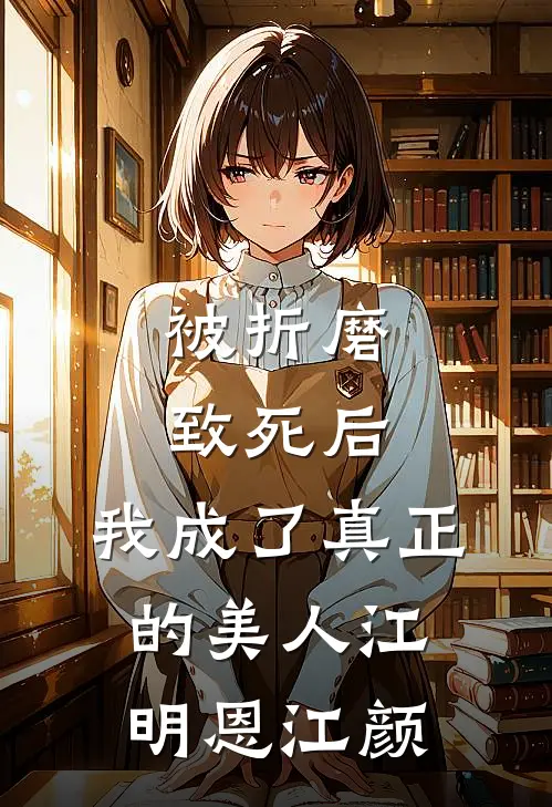 被折磨致死后，我成了真正的美人江明恩江颜