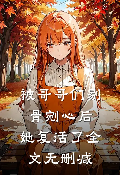 被哥哥们剔骨剜心后，她复活了全文无删减