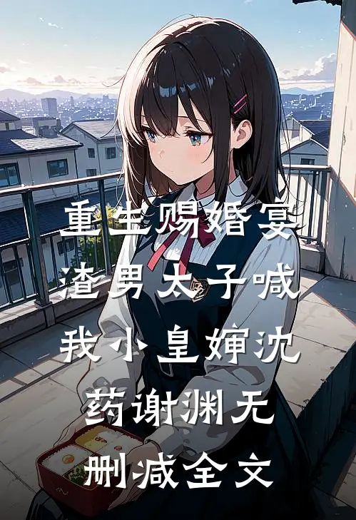 重生赐婚宴，渣男太子喊我小皇婶沈药谢渊无删减全文