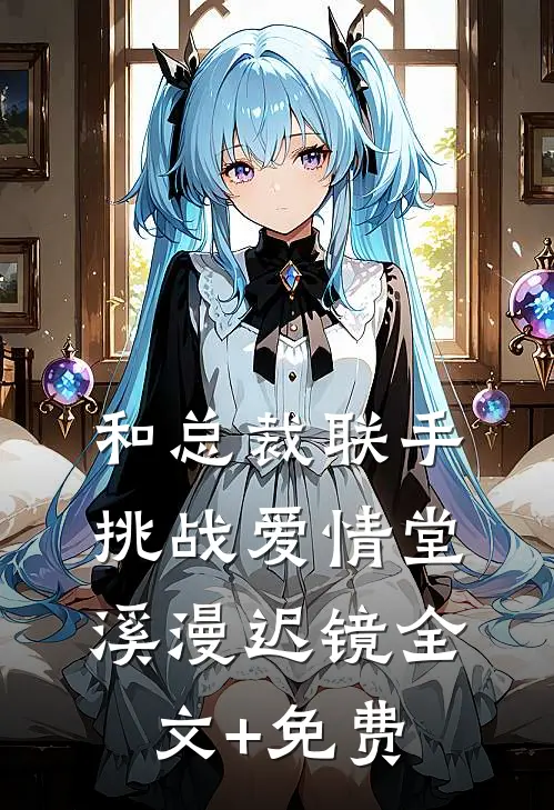 和总裁联手：挑战爱情堂溪漫迟镜全文+免费