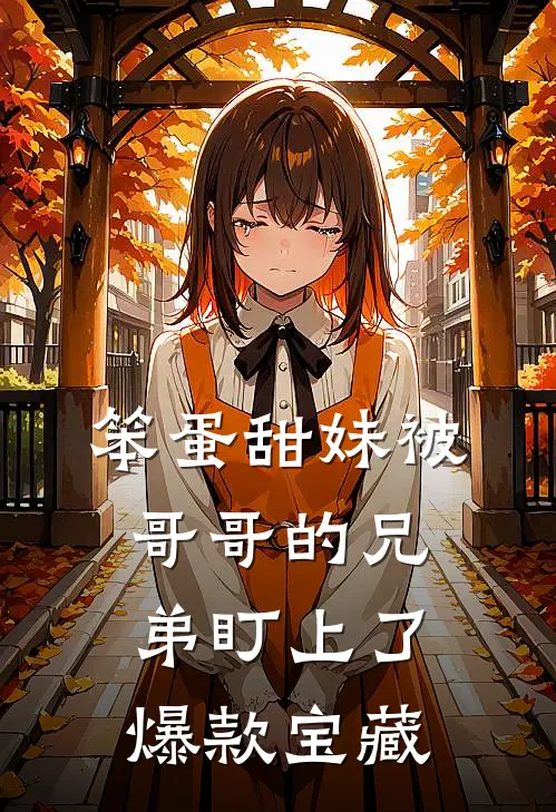 笨蛋甜妹被哥哥的兄弟盯上了爆款宝藏