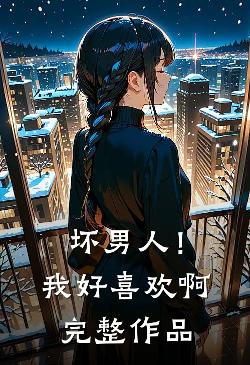坏男人!我好喜欢啊完整作品在线观看