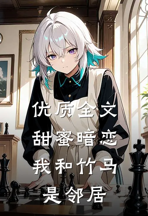优质全文甜蜜暗恋：我和竹马是邻居