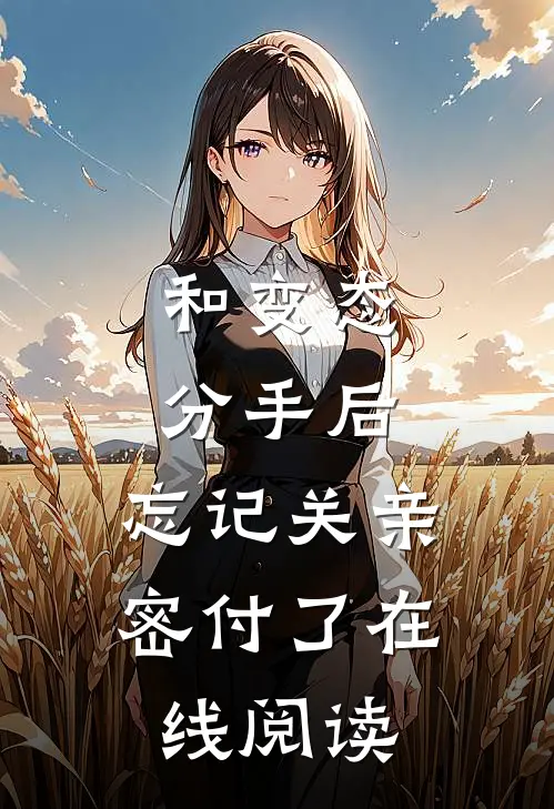 和变态分手后，忘记关亲密付了在线阅读